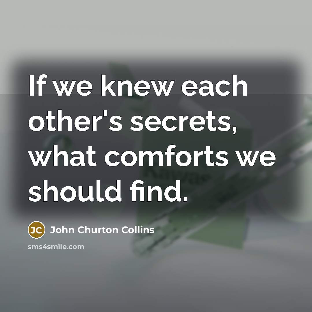 “If we knew each other's secrets, what comforts we should…” quote by John Churton Collins