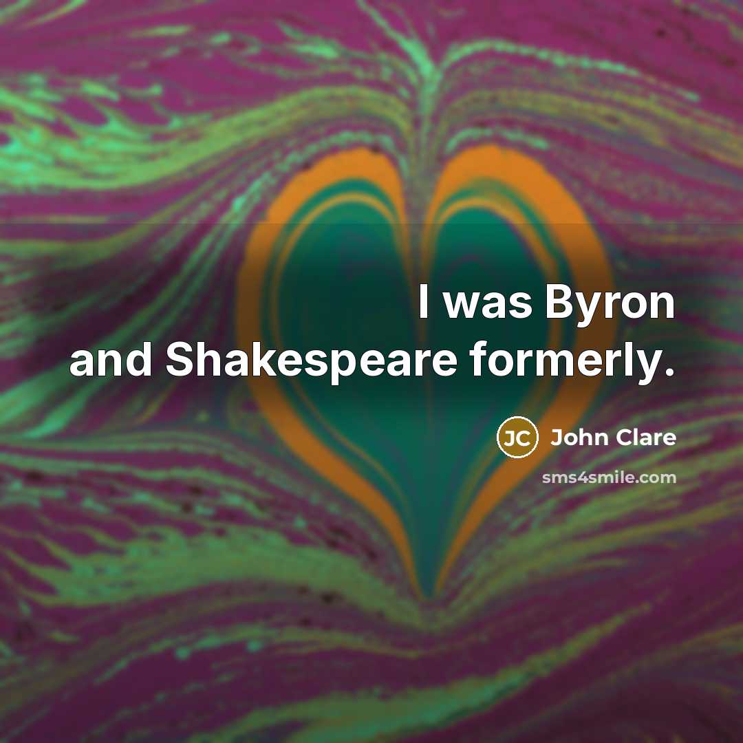 “I was Byron and Shakespeare formerly.…” quote by John Clare