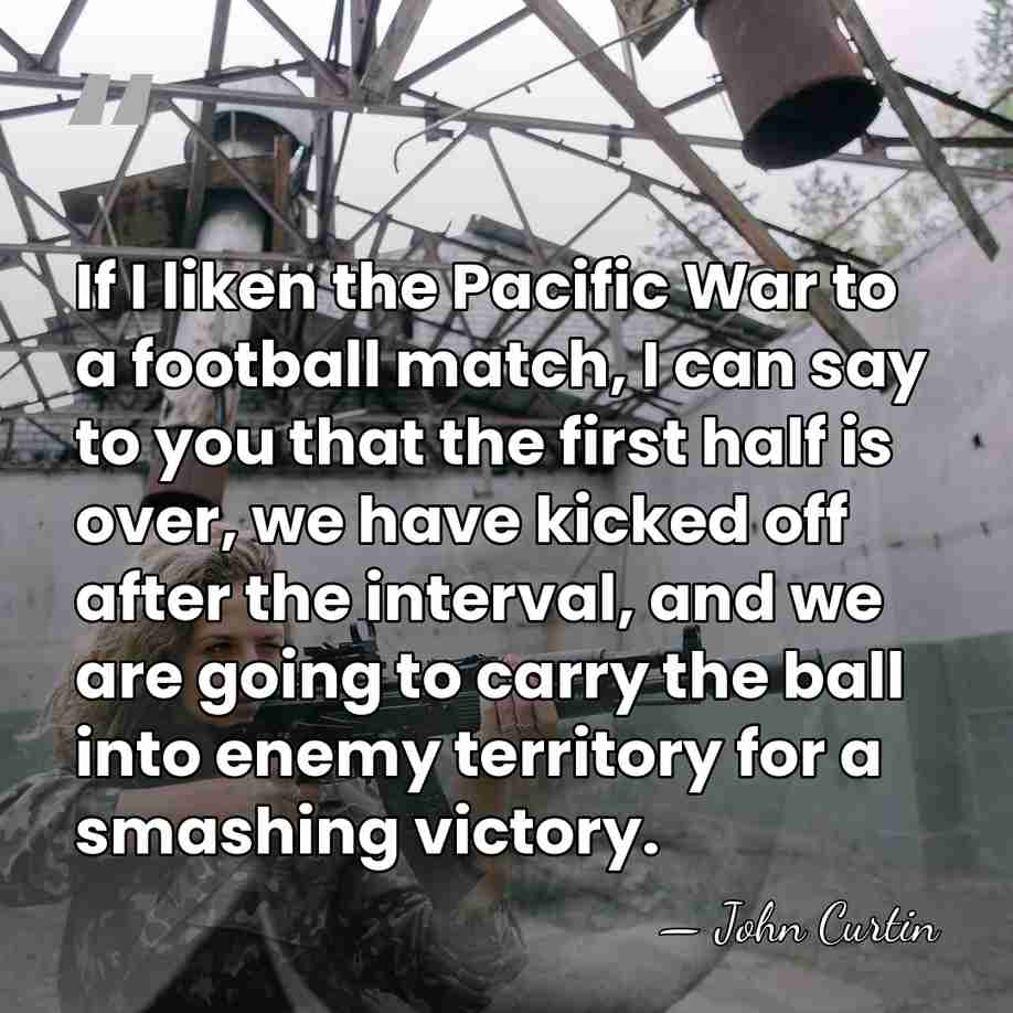 If I liken the Pacific War to a football match, I can&hellip; - John Curtin