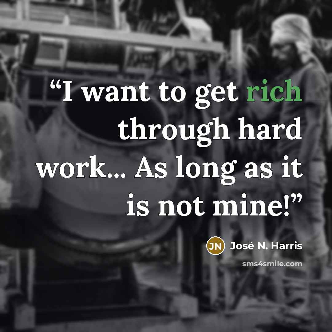 “I want to get rich through hard work... As long as it is not mine!” quote by José N. Harris