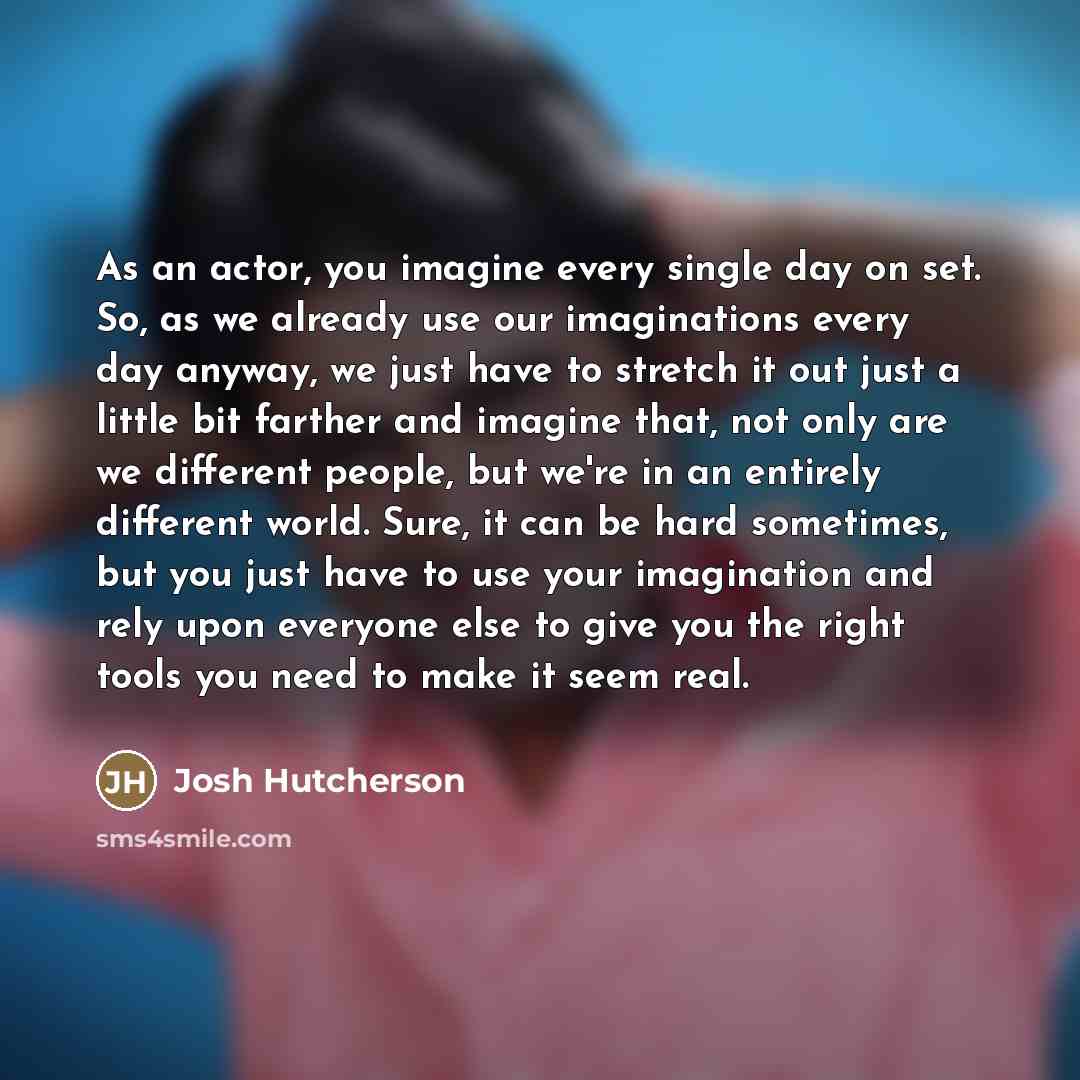 “As an actor, you imagine every single day on set.…” quote by Josh Hutcherson