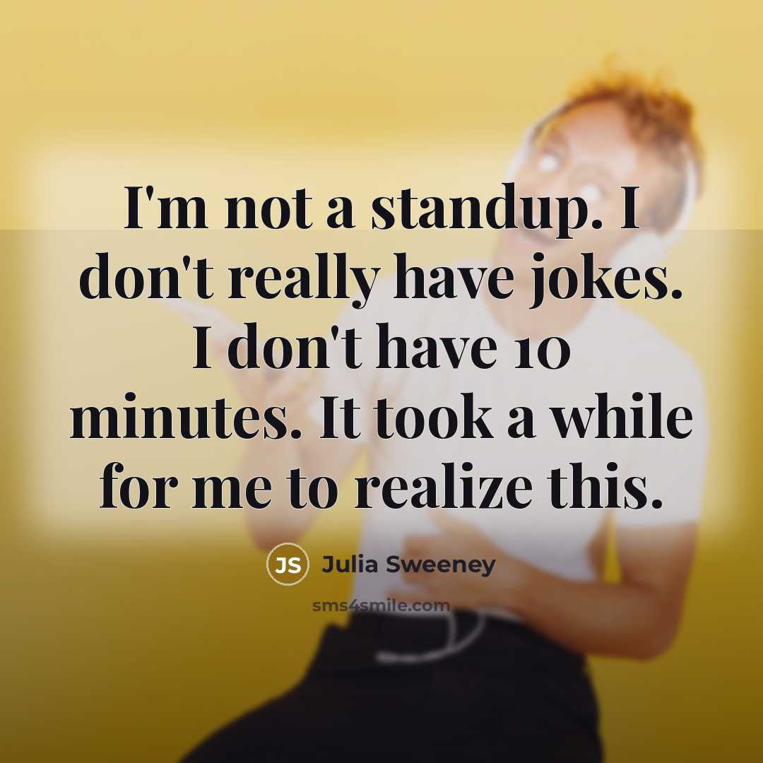 “I'm not a standup. I don't really have jokes. I don't have 10 minutes. It took a while for me to realize this.” quote by Julia Sweeney