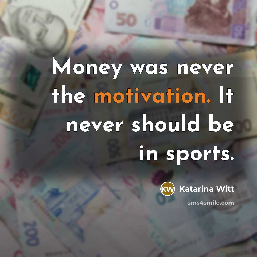 “Money was never the motivation. It never should be in…” quote by Katarina Witt