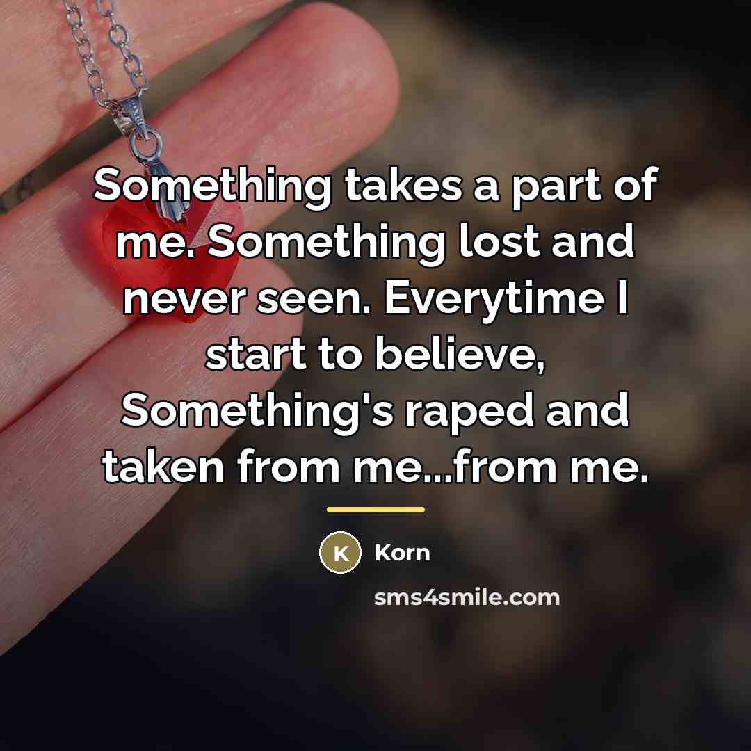 “Something takes a part of me. Something lost and never…” quote by Korn