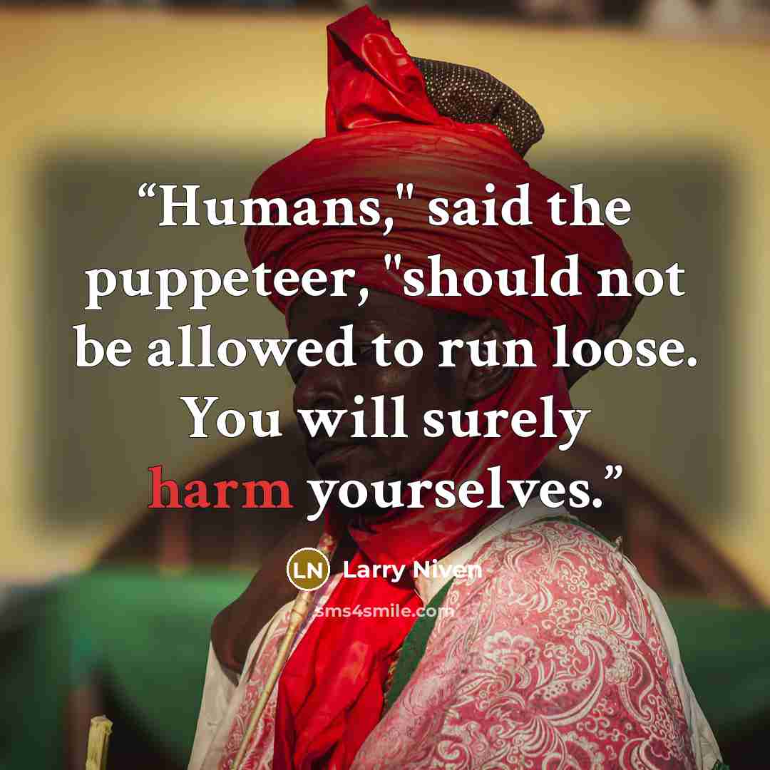 “Humans," said the puppeteer, "should not be allowed to run loose. You will surely harm yourselves.” quote by Larry Niven