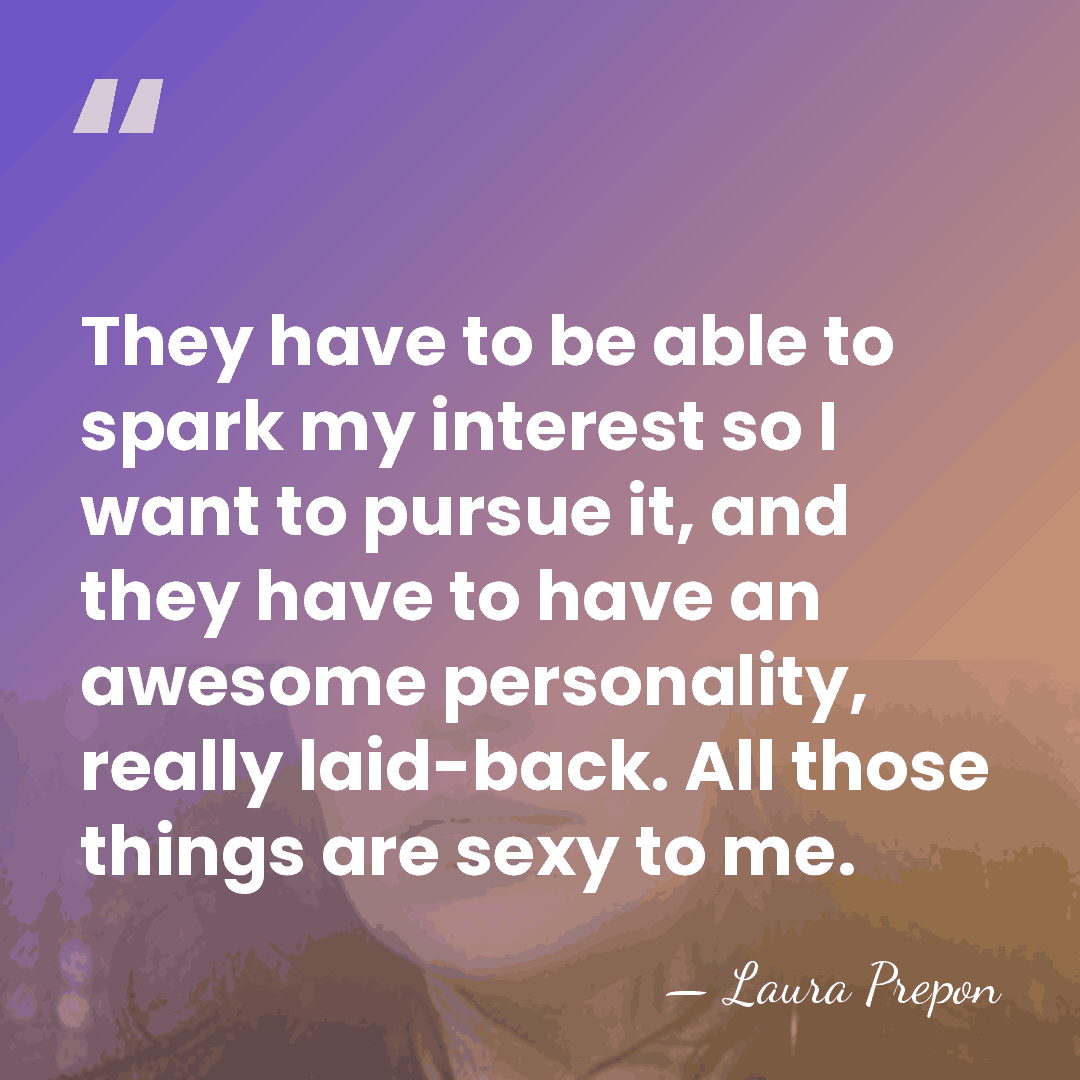 They have to be able to spark my interest so I want&hellip; - Laura Prepon