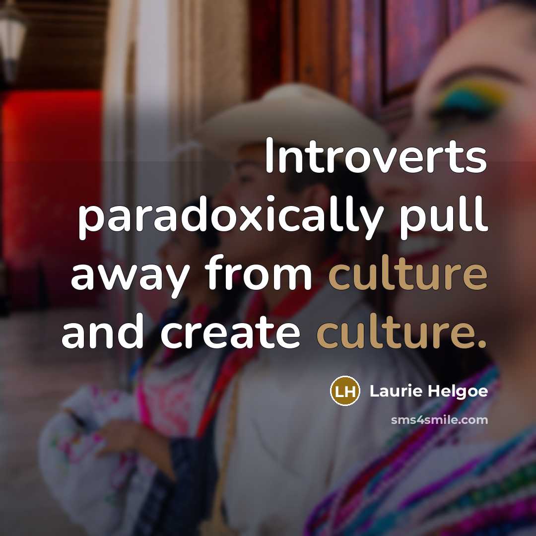 “Introverts paradoxically pull away from culture and create culture.…” quote by Laurie Helgoe