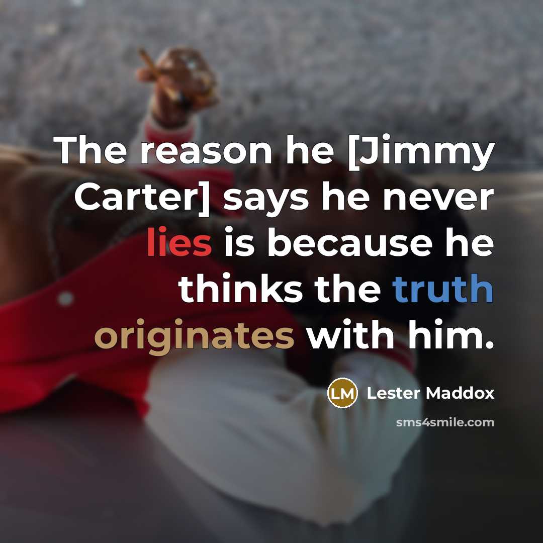 “The reason he [Jimmy Carter] says he never lies is…” quote by Lester Maddox