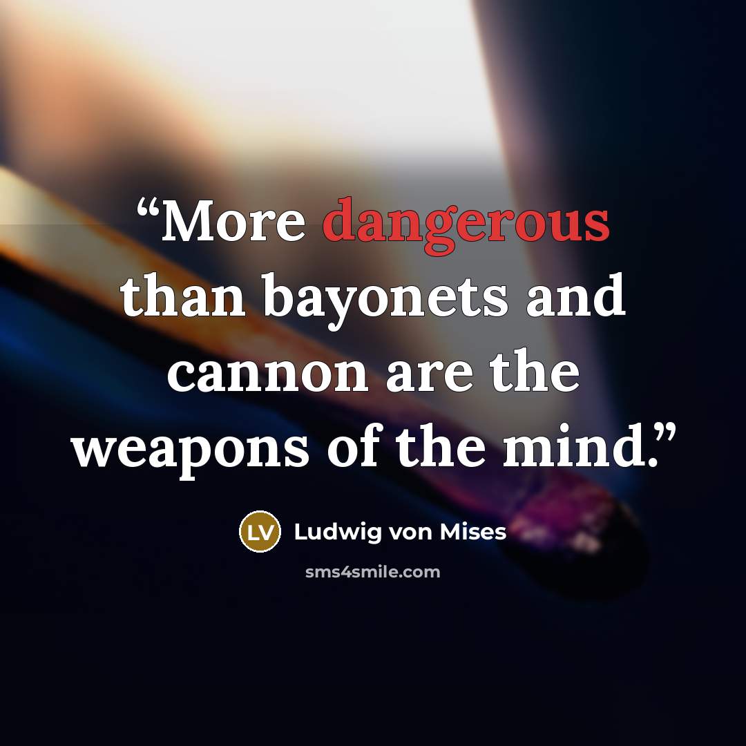 “More dangerous than bayonets and cannon are the weapons of the mind.” quote by Ludwig von Mises