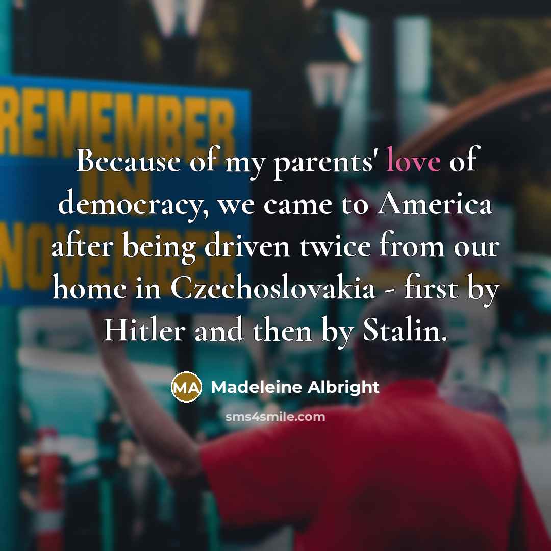 “Because of my parents' love of democracy, we came to…” quote by Madeleine Albright