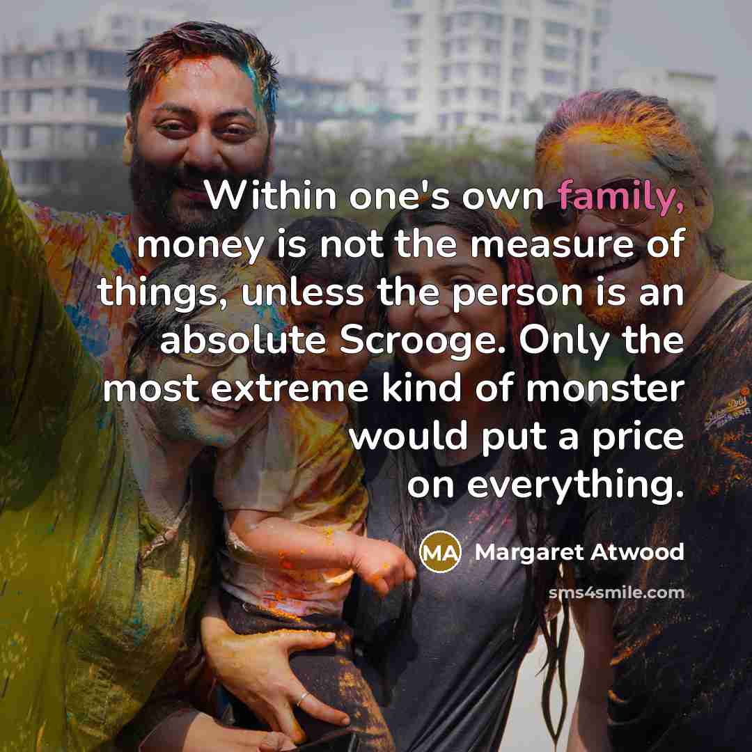 “Within one's own family, money is not the measure of…” quote by Margaret Atwood