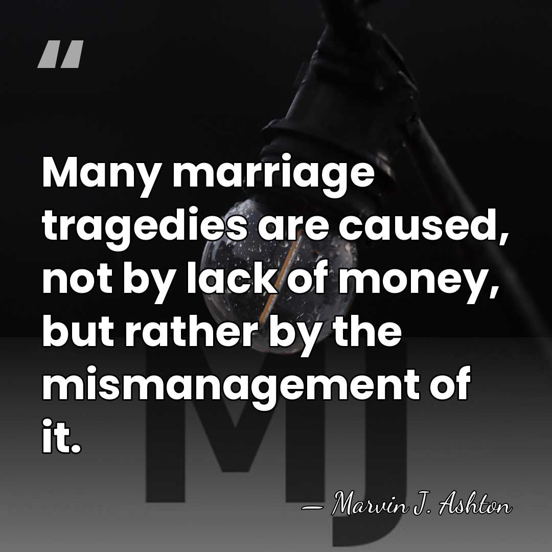 Many marriage tragedies are caused, not by lack of money, but rather&hellip; - Marvin J. Ashton