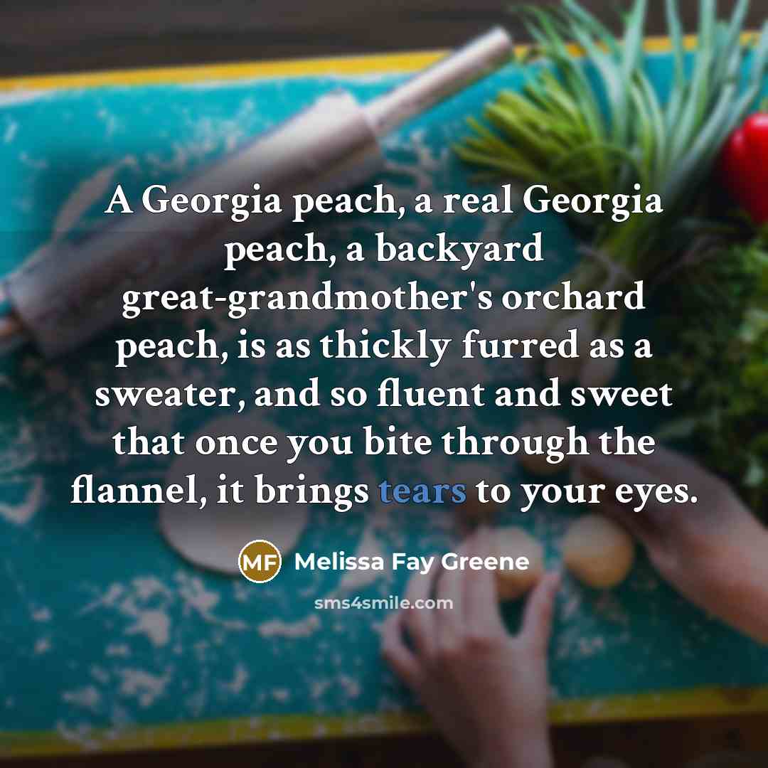 “A Georgia peach, a real Georgia peach, a backyard great-grandmother's…” quote by Melissa Fay Greene