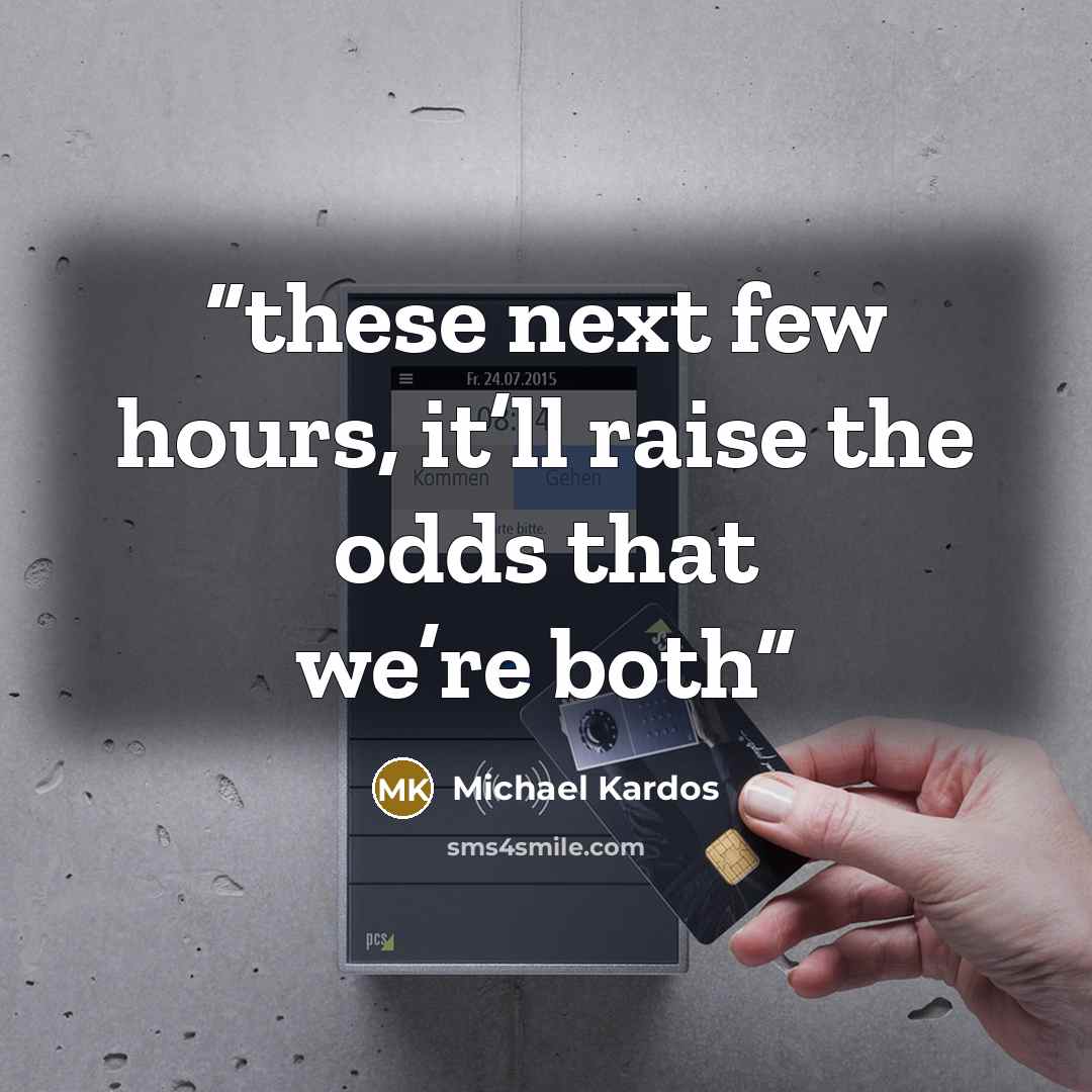 “these next few hours, it’ll raise the odds that we’re both” quote by Michael Kardos