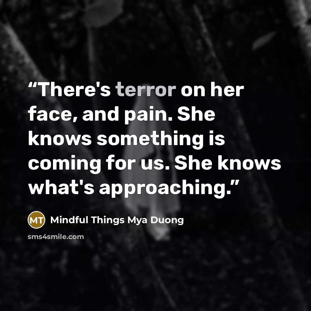 “There's terror on her face, and pain. She knows something is coming for us. She knows what's approaching.” quote by Mindful Things Mya Duong
