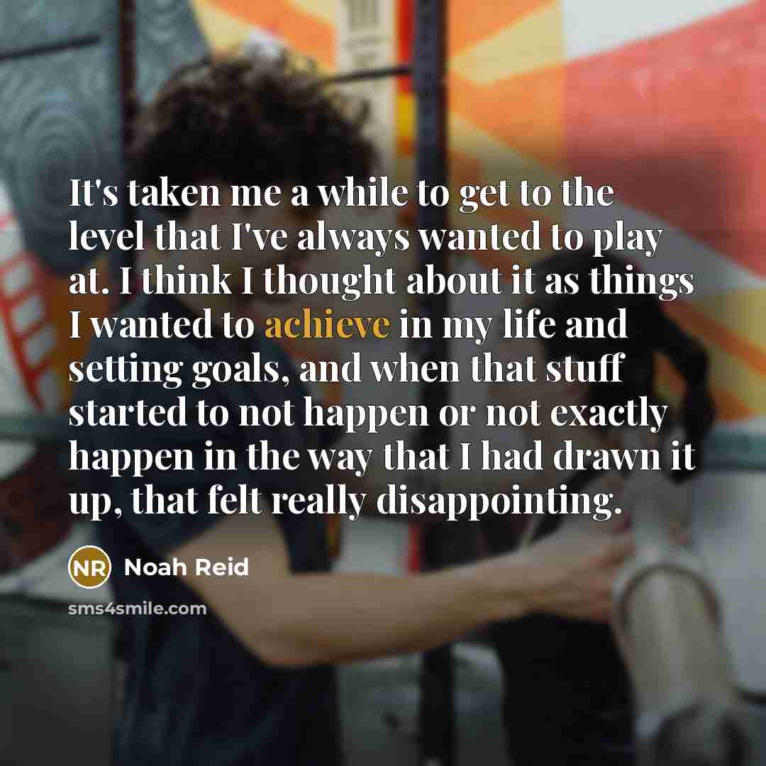 “It's taken me a while to get to the level…” quote by Noah Reid