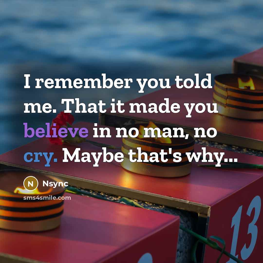 “I remember you told me. That it made you believe in no man, no cry. Maybe that's why...” quote by Nsync