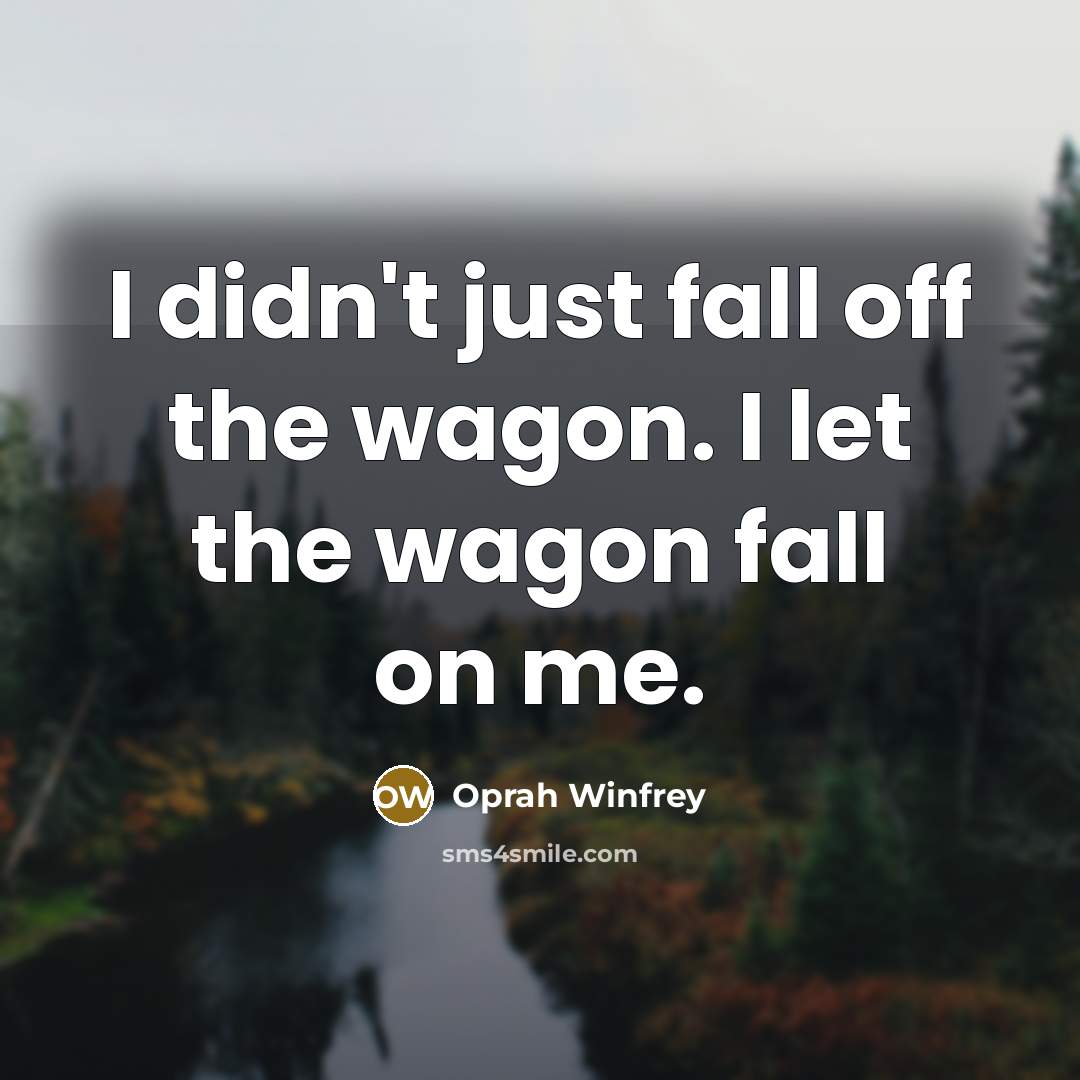 “I didn't just fall off the wagon. I let the…” quote by Oprah Winfrey