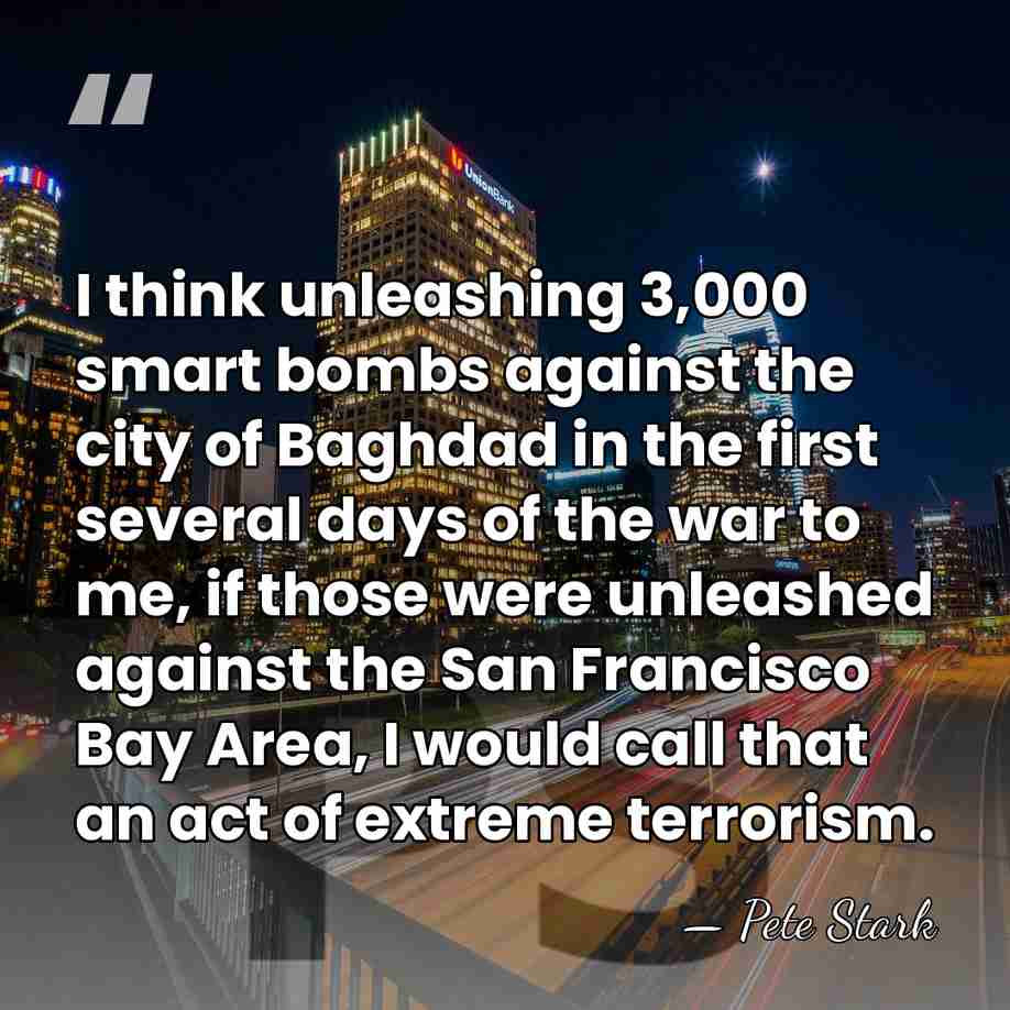 I think unleashing 3,000 smart bombs against the city of Baghdad in&hellip; - Pete Stark