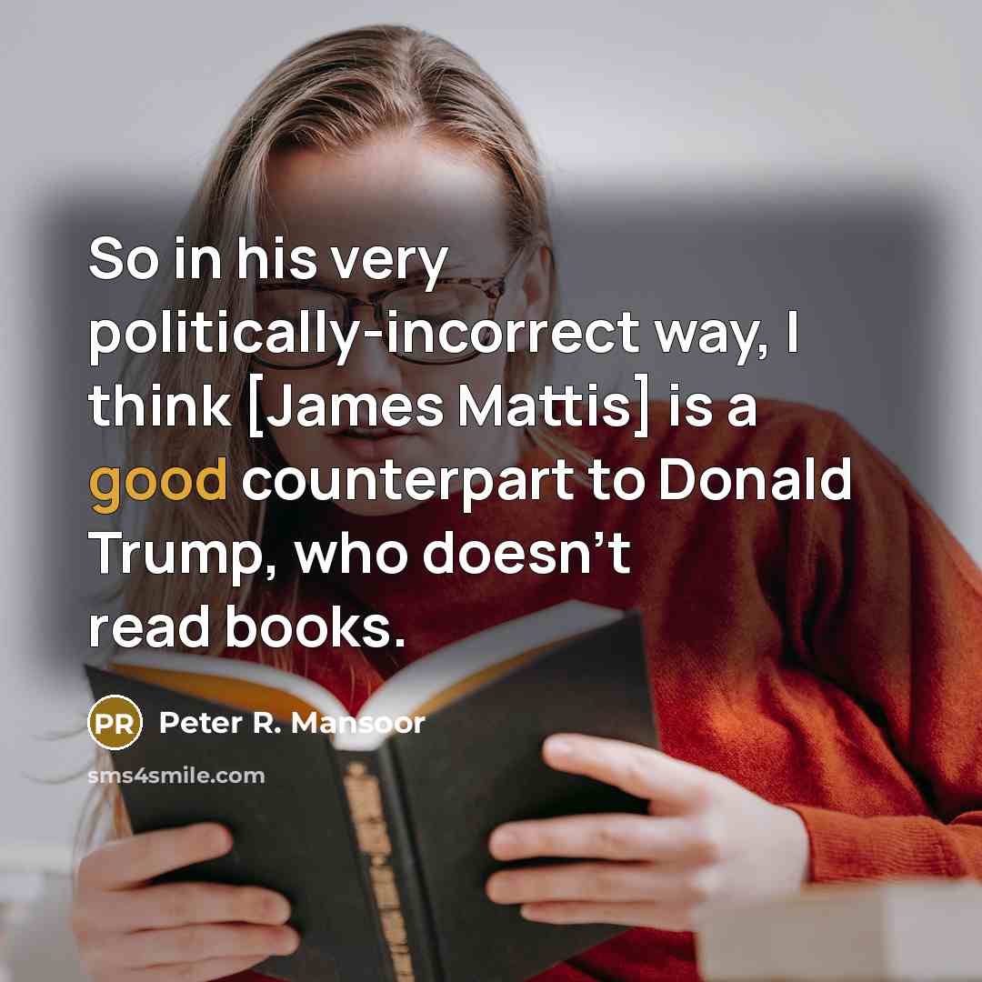 “So in his very politically-incorrect way, I think [James Mattis]…” quote by Peter R. Mansoor