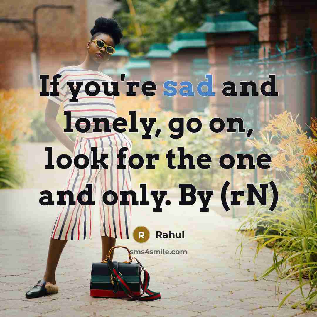 “If you're sad and lonely, go on, look for the one and only. By (rN)” quote by Rahul