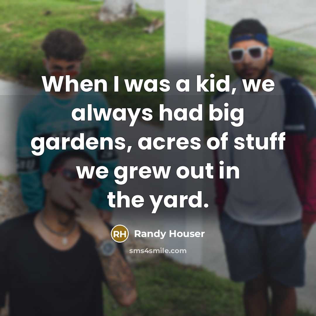 “When I was a kid, we always had big gardens,…” quote by Randy Houser