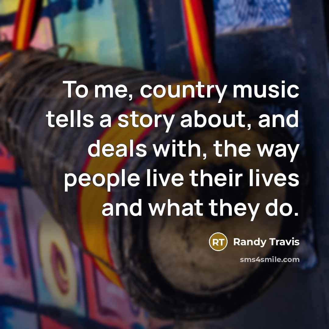 “To me, country music tells a story about, and deals…” quote by Randy Travis