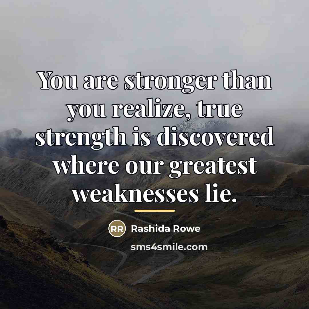 “You are stronger than you realize, true strength is discovered…” quote by Rashida Rowe