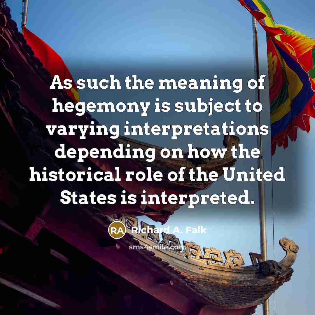 “As such the meaning of hegemony is subject to varying interpretations depending on how the historical role of the United States is interpreted.” quote by Richard A. Falk