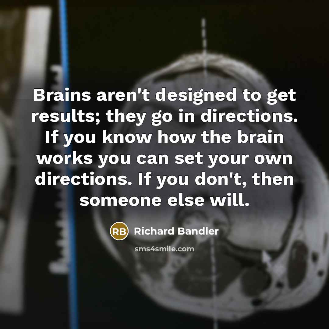 “Brains aren't designed to get results; they go in directions.…” quote by Richard Bandler