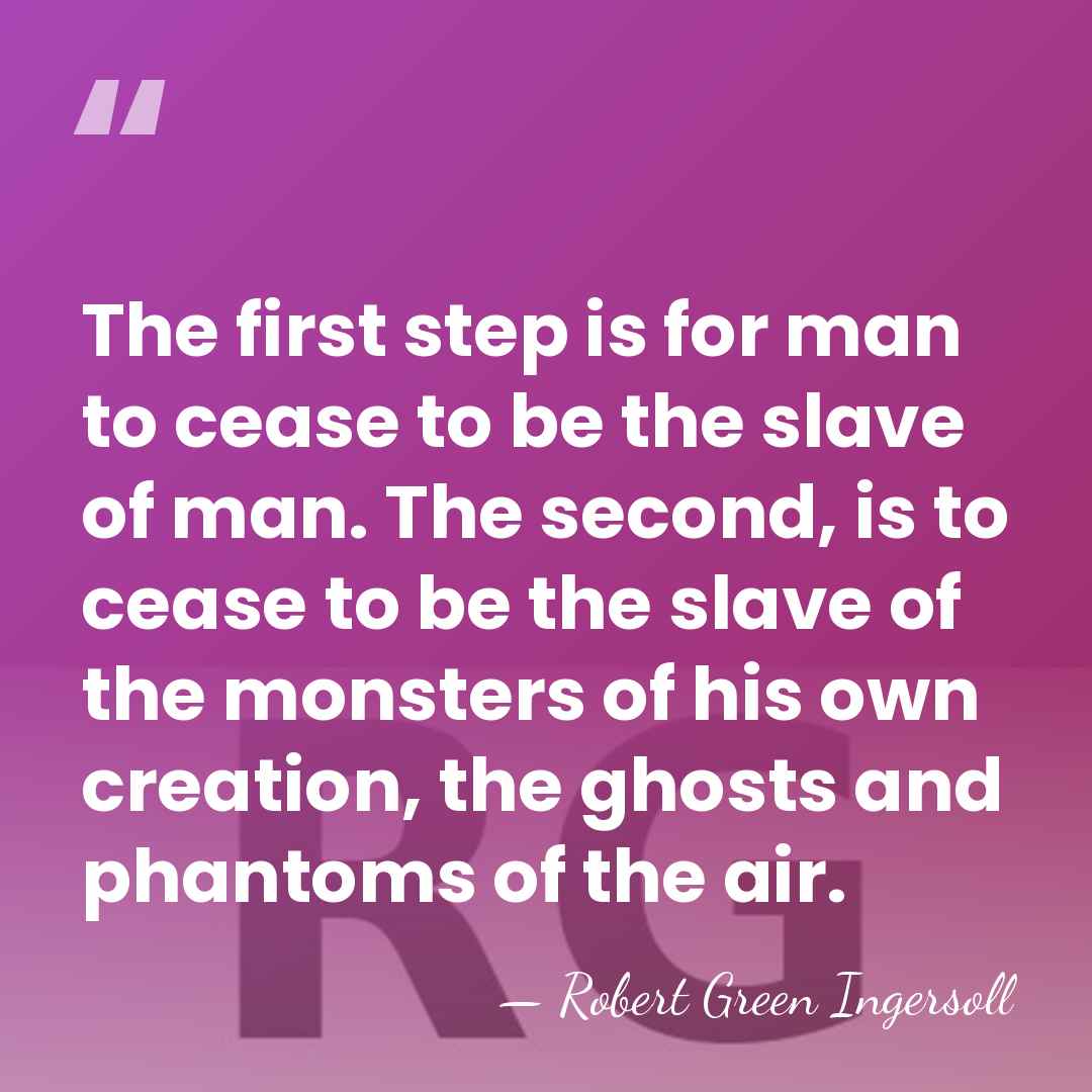The first step is for man to cease to be the slave&hellip; - Robert Green Ingersoll