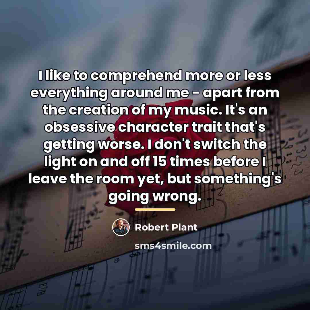 “I like to comprehend more or less everything around me…” quote by Robert Plant