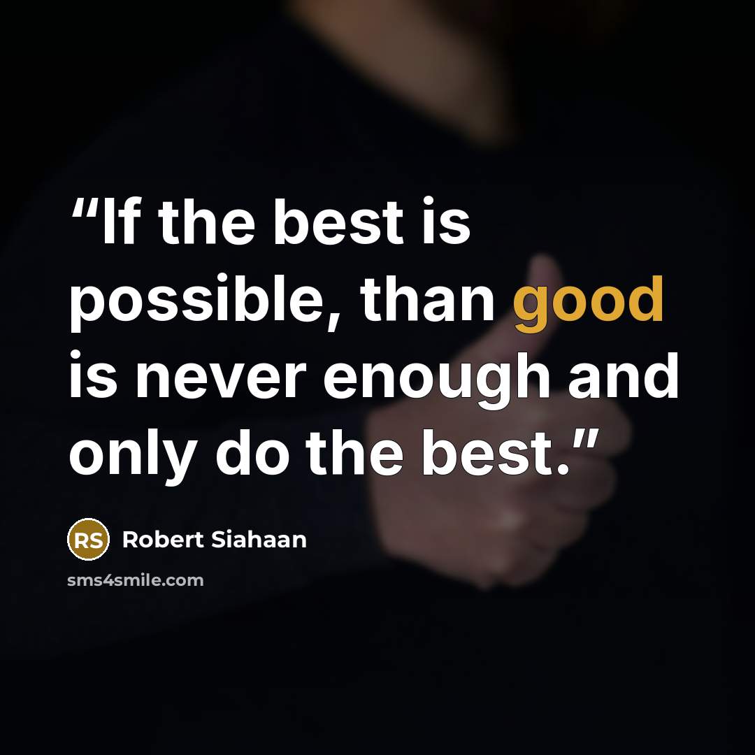 “If the best is possible, than good is never enough and only do the best.” quote by Robert Siahaan