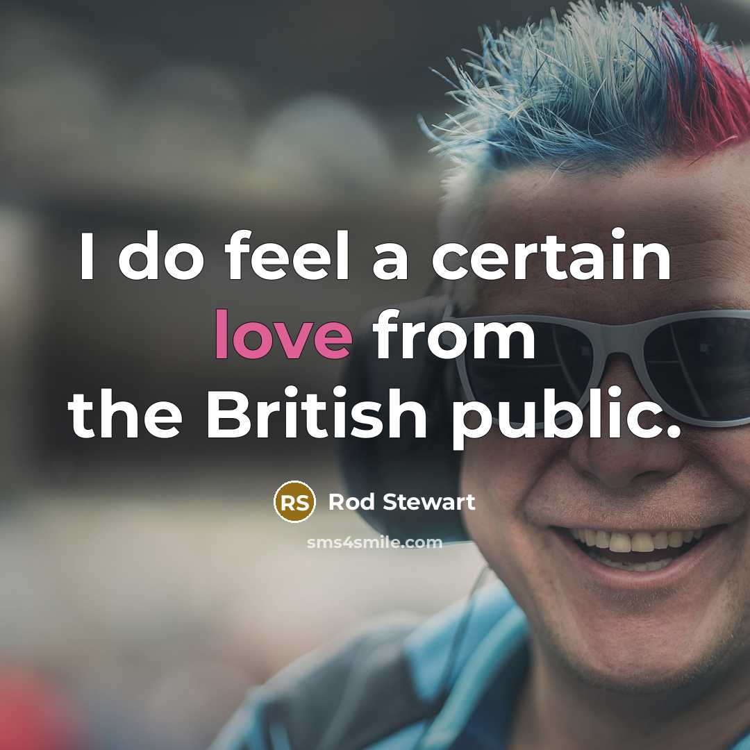 “I do feel a certain love from the British public.…” quote by Rod Stewart