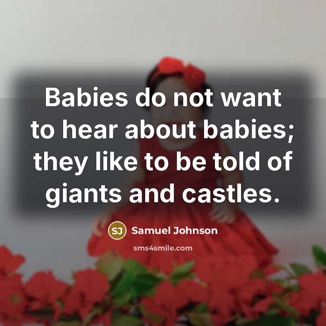 “Babies do not want to hear about babies; they like to be told of giants and castles.” quote by Samuel Johnson