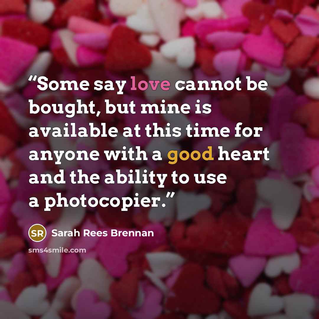 “Some say love cannot be bought, but mine is available at this time for anyone with a good heart and the ability to use a photocopier.” quote by Sarah Rees Brennan