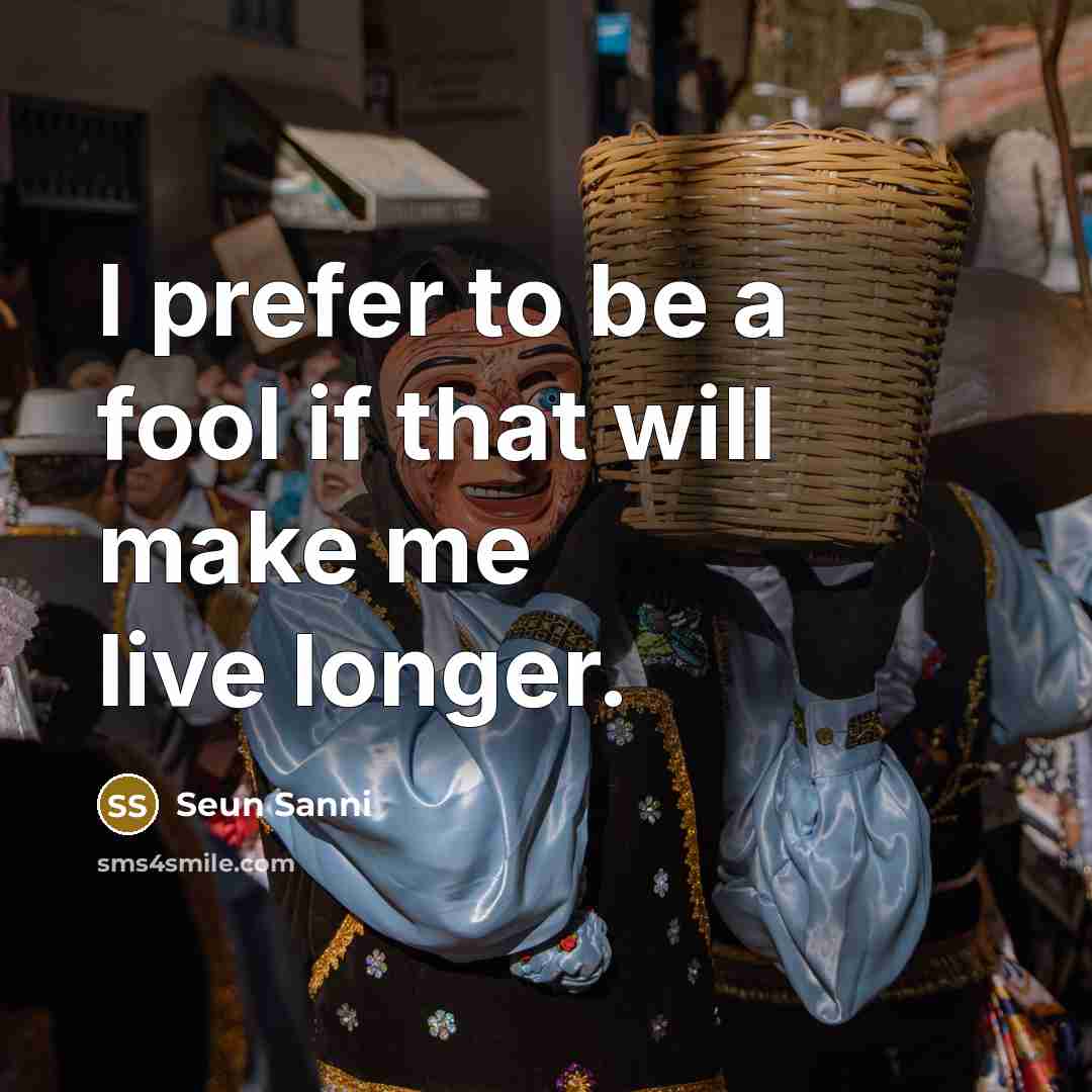 “I prefer to be a fool if that will make me live longer.” quote by Seun Sanni