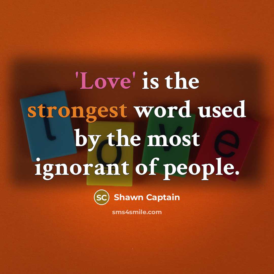 “'Love' is the strongest word used by the most ignorant…” quote by Shawn Captain