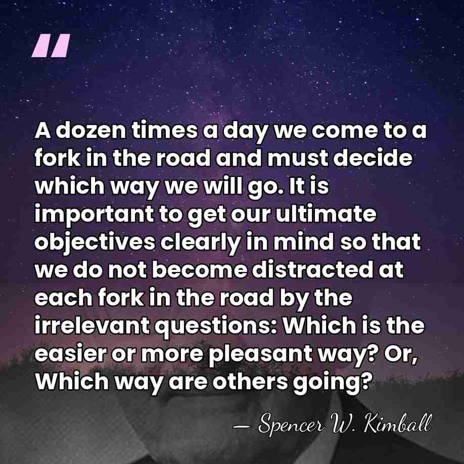 A dozen times a day we come to a fork in the&hellip; - Spencer W. Kimball
