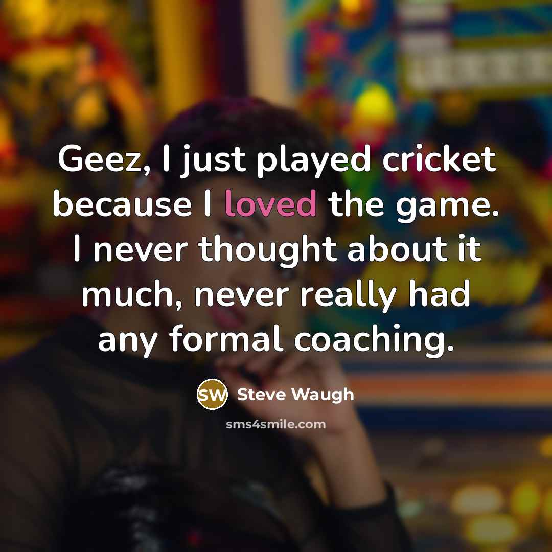 “Geez, I just played cricket because I loved the game.…” quote by Steve Waugh