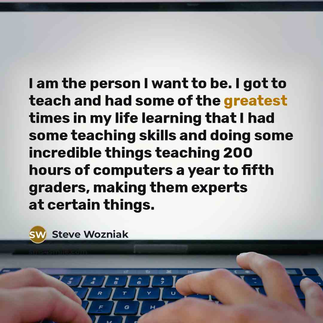 “I am the person I want to be. I got…” quote by Steve Wozniak