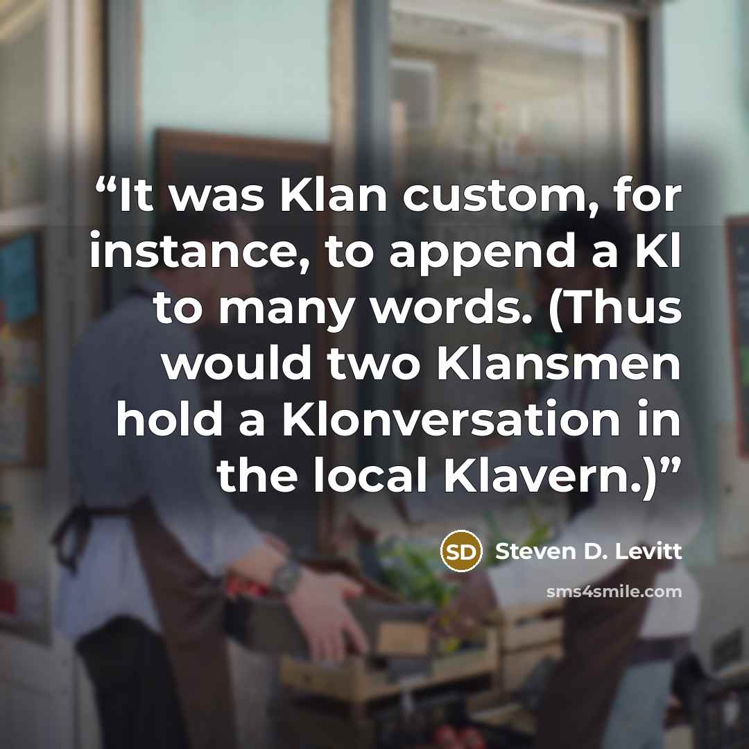 “It was Klan custom, for instance, to append a Kl to many words. (Thus would two Klansmen hold a Klonversation in the local Klavern.)” quote by Steven D. Levitt