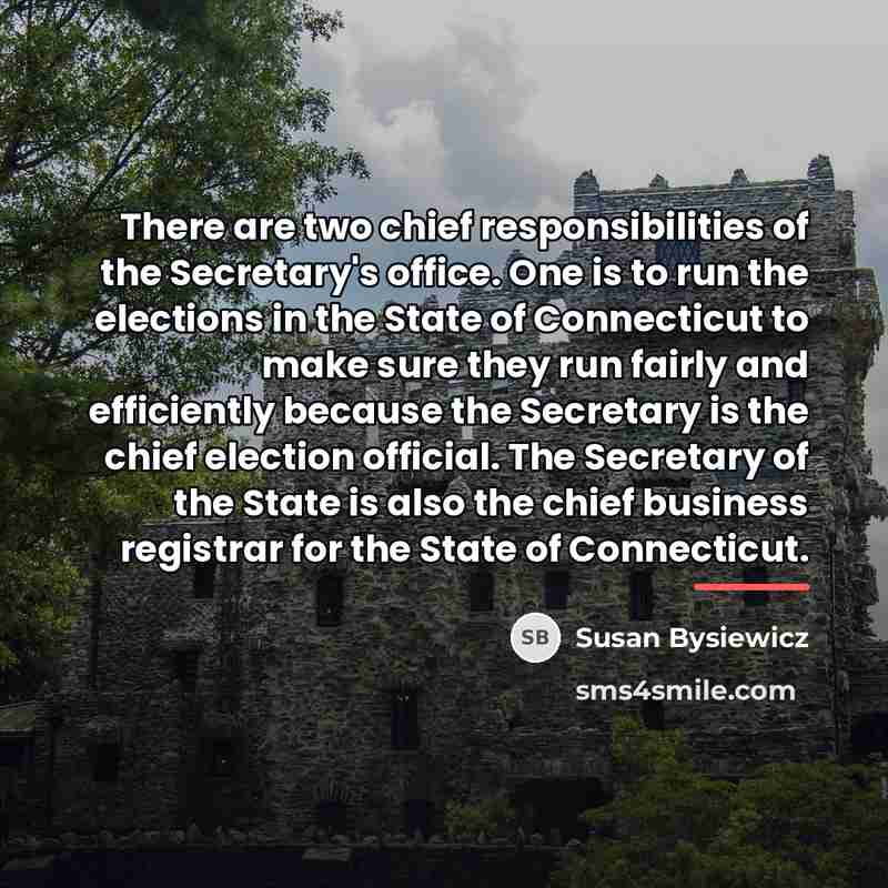 “There are two chief responsibilities of the Secretary's office. One…” quote by Susan Bysiewicz
