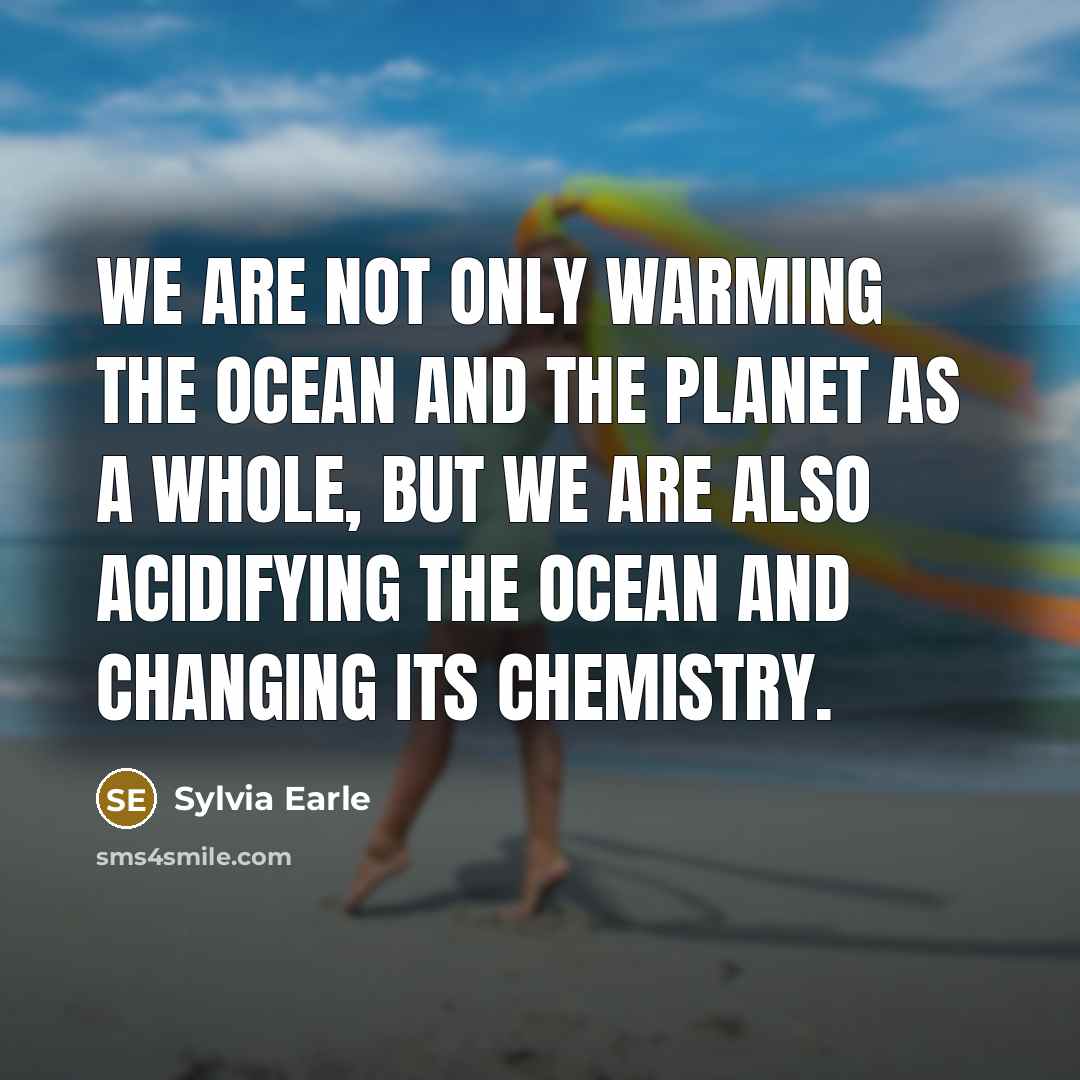 “We are not only warming the ocean and the planet…” quote by Sylvia Earle