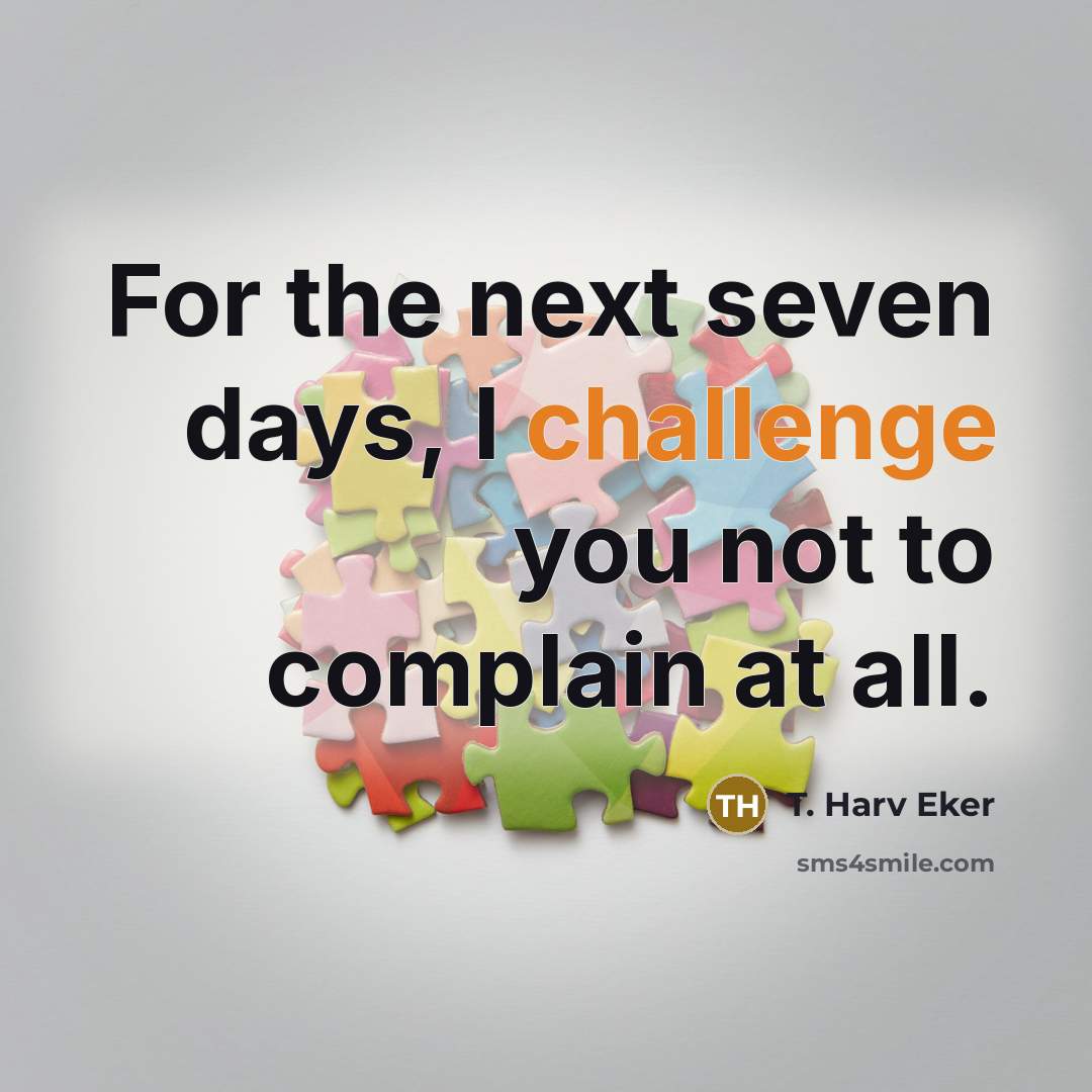 “For the next seven days, I challenge you not to…” quote by T. Harv Eker