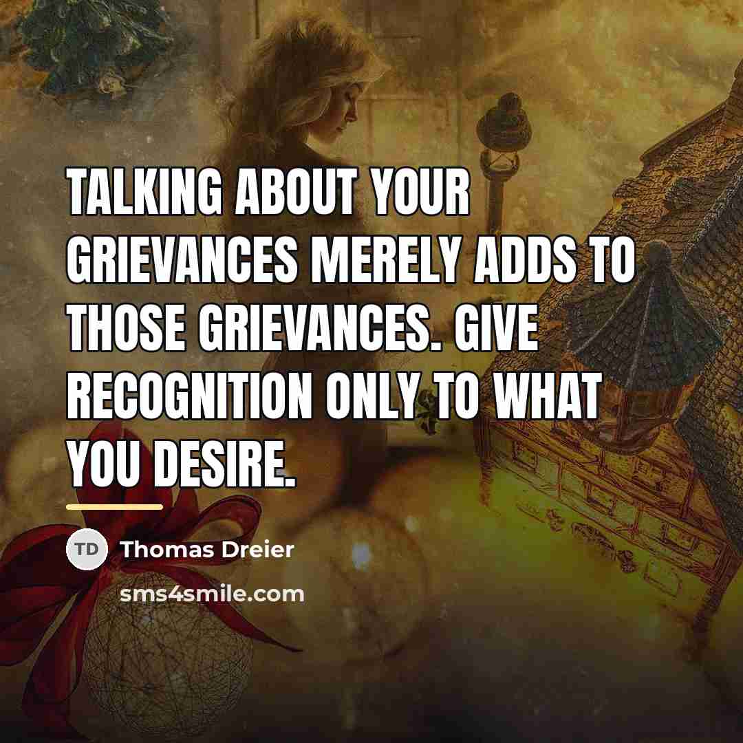 “Talking about your grievances merely adds to those grievances. Give…” quote by Thomas Dreier