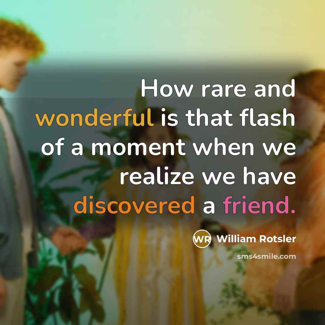 “How rare and wonderful is that flash of a moment when we realize we have discovered a friend.” quote by William Rotsler