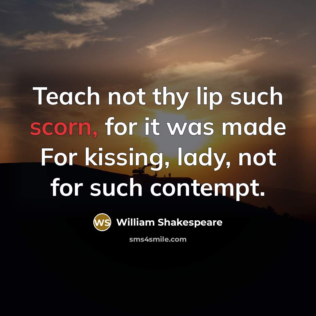 “Teach not thy lip such scorn, for it was made…” quote by William Shakespeare