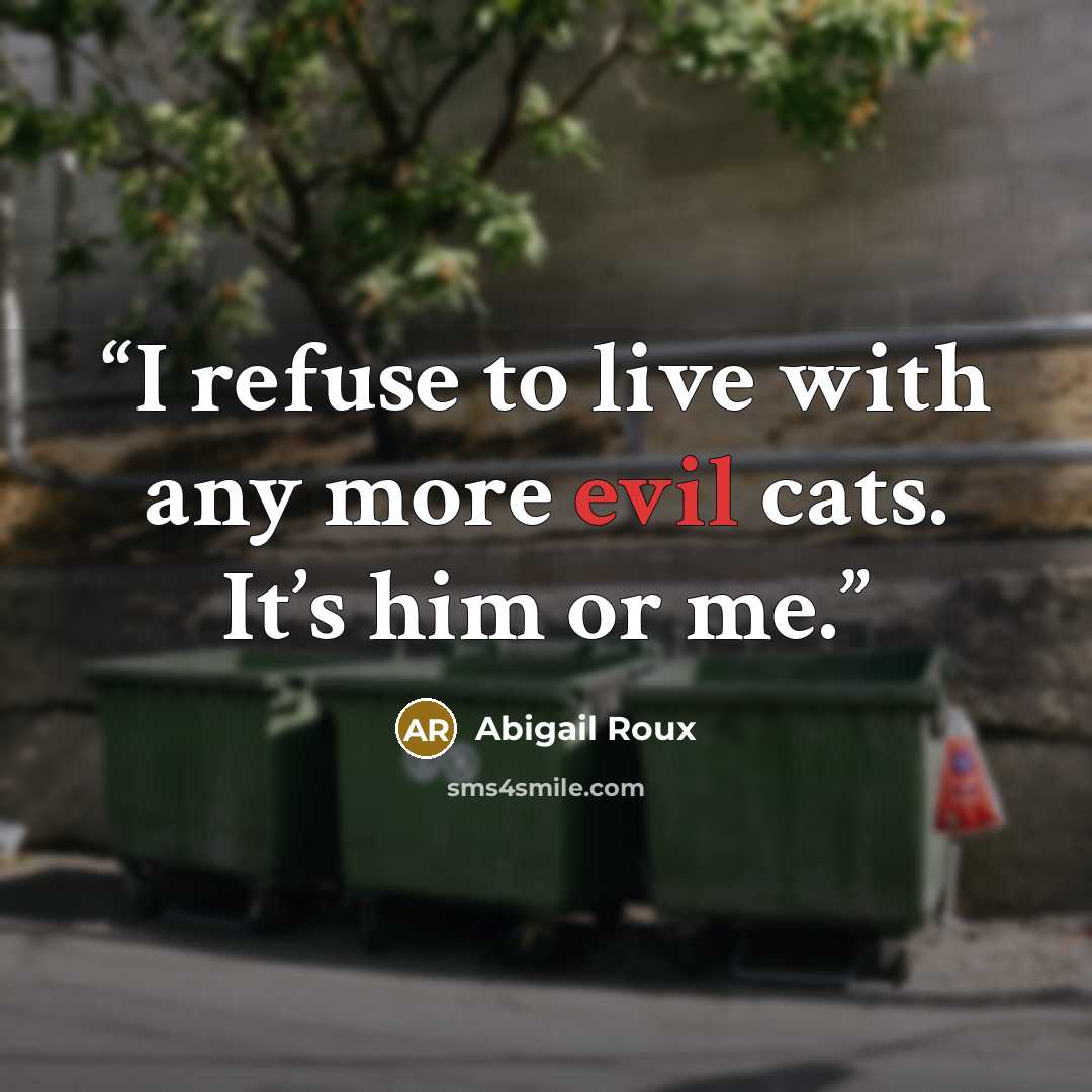 “I refuse to live with any more evil cats. It’s him or me.” quote by Abigail Roux