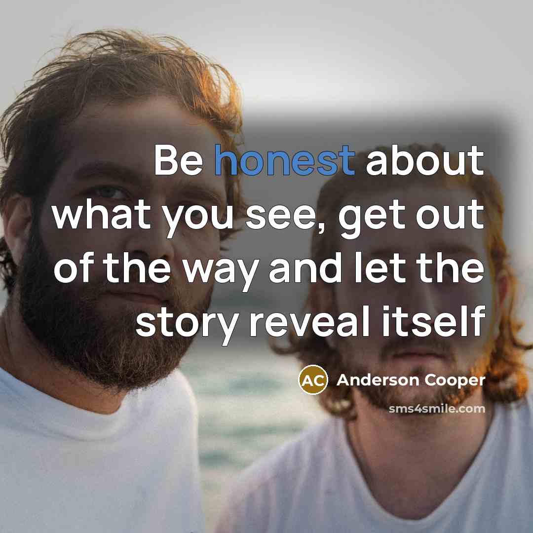 “Be honest about what you see, get out of the…” quote by Anderson Cooper